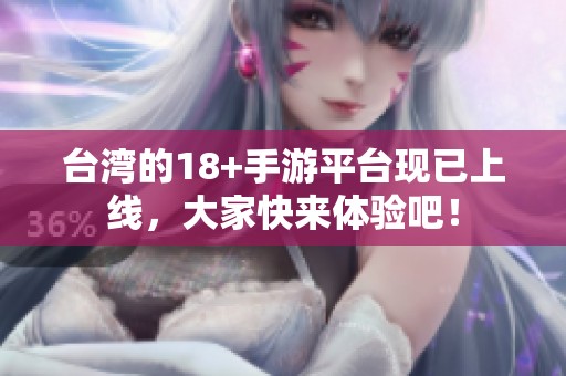 台湾的18+手游平台现已上线，大家快来体验吧！