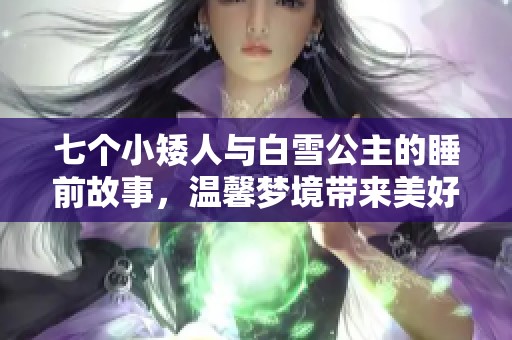 七个小矮人与白雪公主的睡前故事，温馨梦境带来美好童年回忆