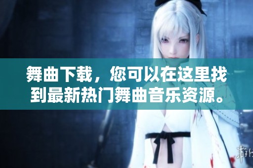舞曲下载，您可以在这里找到最新热门舞曲音乐资源。