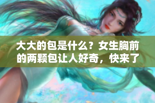 大大的包是什么？女生胸前的两颗包让人好奇，快来了解一下吧！