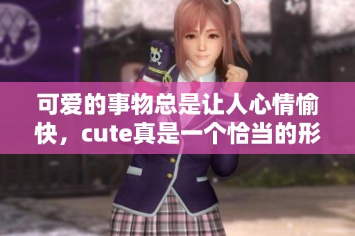 可爱的事物总是让人心情愉快，cute真是一个恰当的形容词。