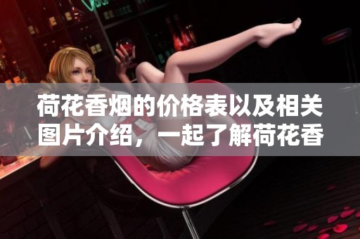 荷花香烟的价格表以及相关图片介绍，一起了解荷花香烟的详细信息