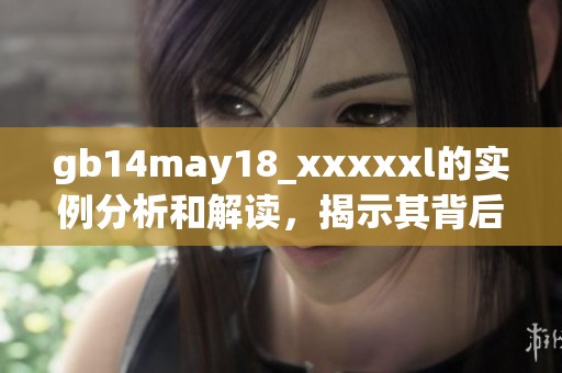 gb14may18_xxxxxl的实例分析和解读，揭示其背后的深层含义
