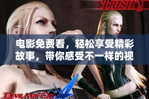 电影免费看，轻松享受精彩故事，带你感受不一样的视觉盛宴