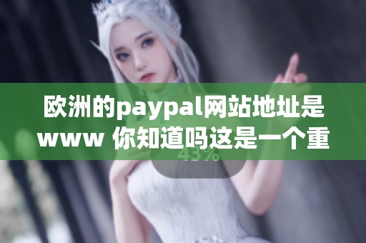 欧洲的paypal网站地址是www 你知道吗这是一个重要网站