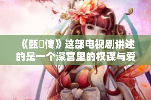 《甄嬛传》这部电视剧讲述的是一个深宫里的权谋与爱情故事