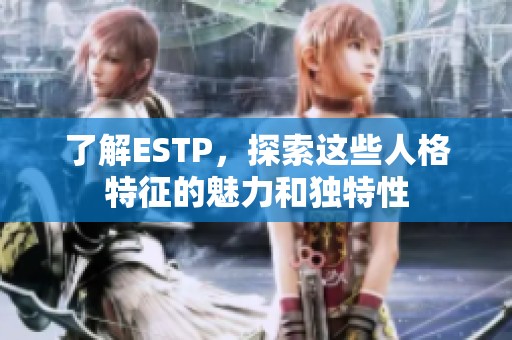 了解ESTP，探索这些人格特征的魅力和独特性