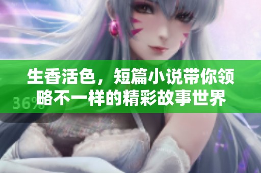 生香活色，短篇小说带你领略不一样的精彩故事世界