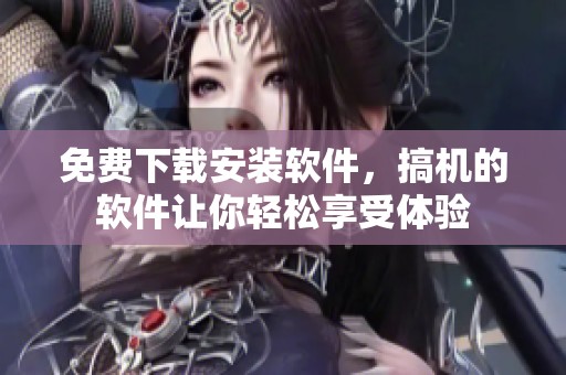 免费下载安装软件，搞机的软件让你轻松享受体验