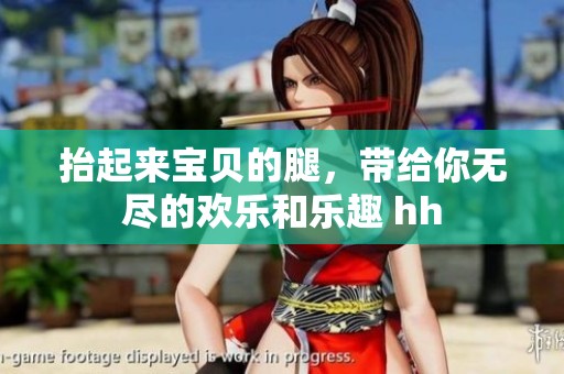 抬起来宝贝的腿，带给你无尽的欢乐和乐趣 hh