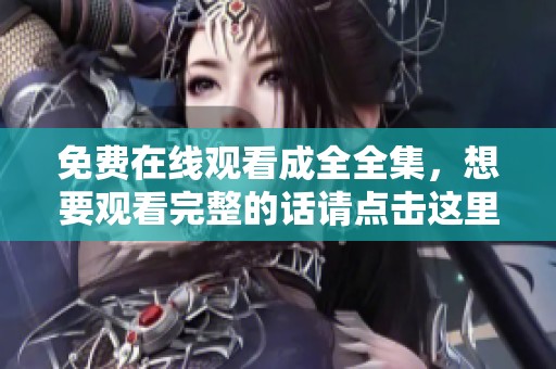 免费在线观看成全全集，想要观看完整的话请点击这里，快来享受吧