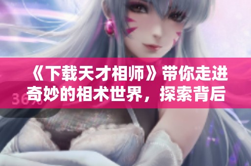 《下载天才相师》带你走进奇妙的相术世界，探索背后的秘密与智慧