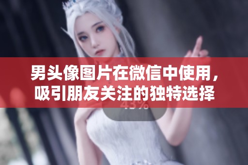 男头像图片在微信中使用，吸引朋友关注的独特选择