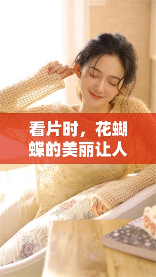 看片时，花蝴蝶的美丽让人心驰神往，真是一种难以忘怀的视觉享受