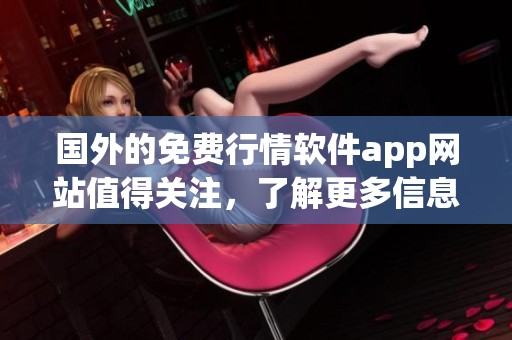 国外的免费行情软件app网站值得关注，了解更多信息请访问这里
