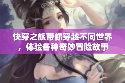 快穿之旅带你穿越不同世界，体验各种奇妙冒险故事