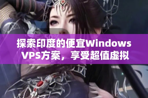 探索印度的便宜Windows VPS方案，享受超值虚拟服务器服务
