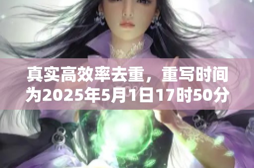 真实高效率去重，重写时间为2025年5月1日17时50分26秒