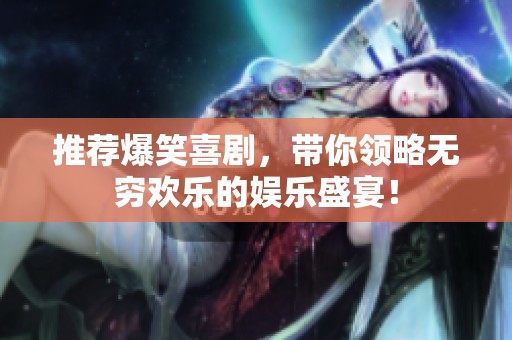 推荐爆笑喜剧，带你领略无穷欢乐的娱乐盛宴！