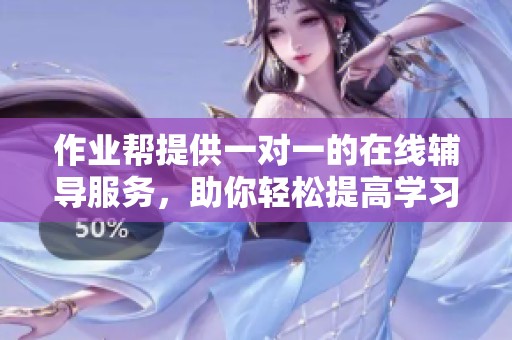 作业帮提供一对一的在线辅导服务，助你轻松提高学习成绩