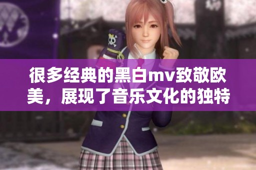很多经典的黑白mv致敬欧美，展现了音乐文化的独特魅力