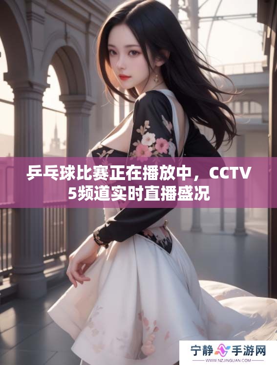 乒乓球比赛正在播放中，CCTV5频道实时直播盛况