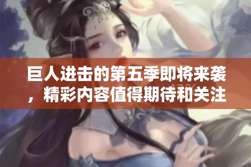 巨人进击的第五季即将来袭，精彩内容值得期待和关注！
