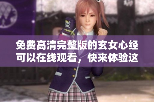 免费高清完整版的玄女心经可以在线观看，快来体验这部精彩作品吧