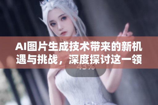 AI图片生成技术带来的新机遇与挑战，深度探讨这一领域的发展方向和应用潜力