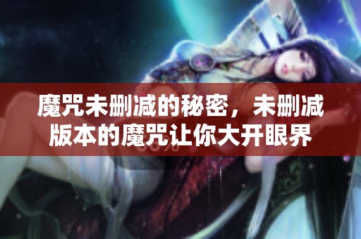 魔咒未删减的秘密，未删减版本的魔咒让你大开眼界