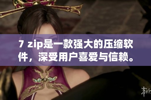 7 zip是一款强大的压缩软件，深受用户喜爱与信赖。