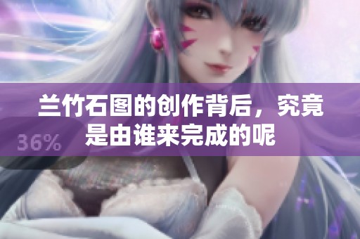兰竹石图的创作背后，究竟是由谁来完成的呢