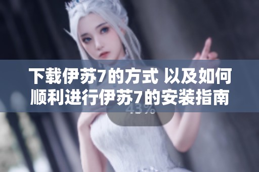 下载伊苏7的方式 以及如何顺利进行伊苏7的安装指南