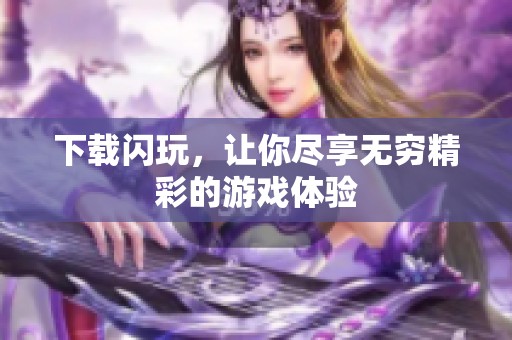 下载闪玩，让你尽享无穷精彩的游戏体验