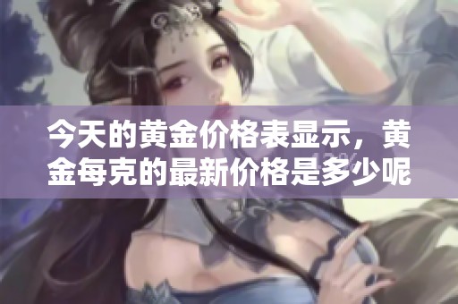 今天的黄金价格表显示，黄金每克的最新价格是多少呢