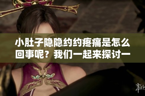 小肚子隐隐约约疼痛是怎么回事呢？我们一起来探讨一下这个问题！