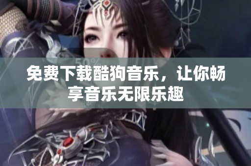 免费下载酷狗音乐，让你畅享音乐无限乐趣
