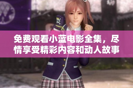 免费观看小蓝电影全集，尽情享受精彩内容和动人故事！
