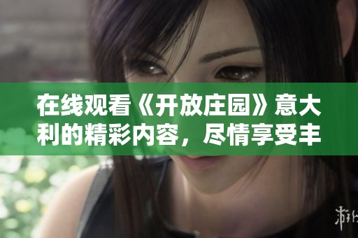 在线观看《开放庄园》意大利的精彩内容，尽情享受丰富的视觉体验