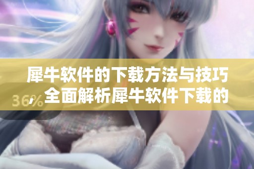 犀牛软件的下载方法与技巧，全面解析犀牛软件下载的步骤与注意事项