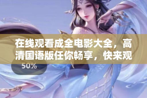 在线观看成全电影大全，高清国语版任你畅享，快来观看吧！