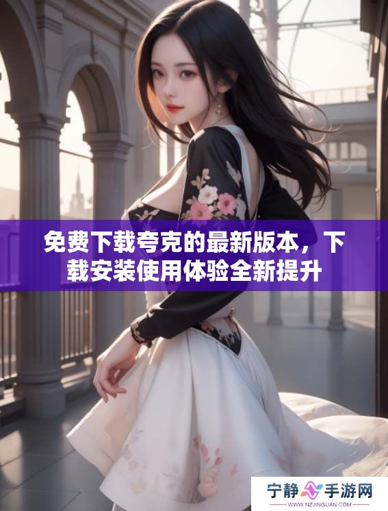 免费下载夸克的最新版本，下载安装使用体验全新提升