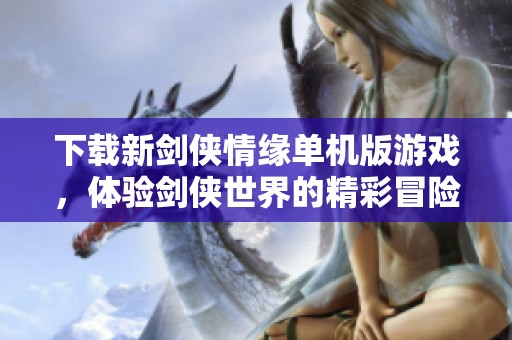 下载新剑侠情缘单机版游戏，体验剑侠世界的精彩冒险之旅。