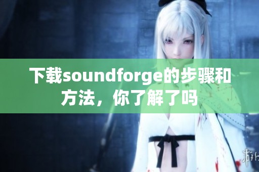 下载soundforge的步骤和方法，你了解了吗