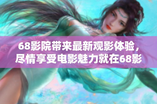 68影院带来最新观影体验，尽情享受电影魅力就在68影院！