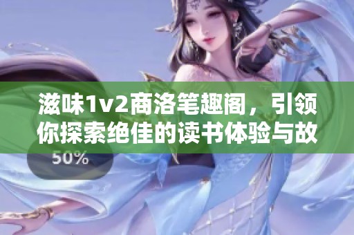滋味1v2商洛笔趣阁，引领你探索绝佳的读书体验与故事情感