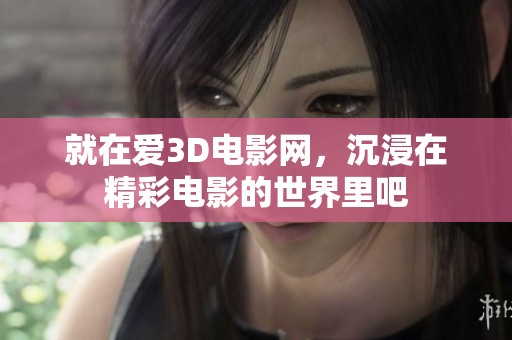 就在爱3D电影网，沉浸在精彩电影的世界里吧