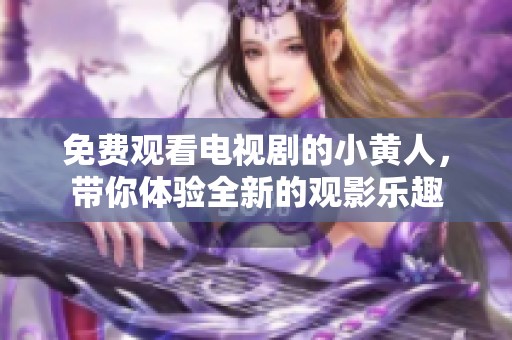 免费观看电视剧的小黄人，带你体验全新的观影乐趣