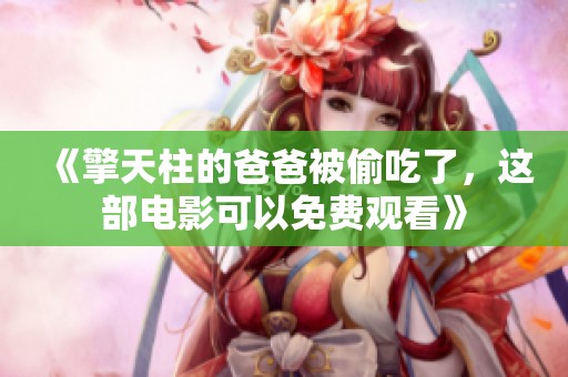 《擎天柱的爸爸被偷吃了，这部电影可以免费观看》