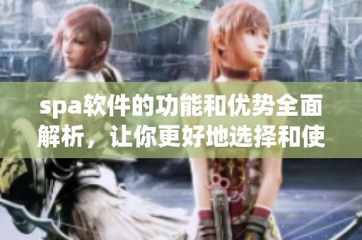 spa软件的功能和优势全面解析，让你更好地选择和使用spa软件